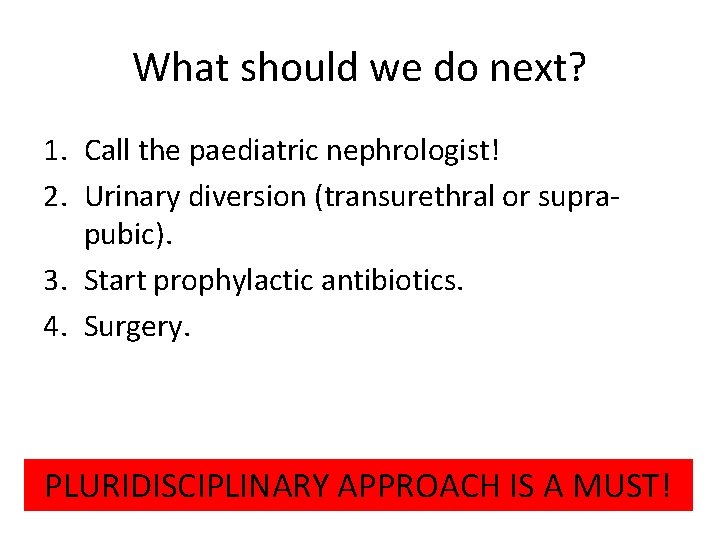 What should we do next? 1. Call the paediatric nephrologist! 2. Urinary diversion (transurethral