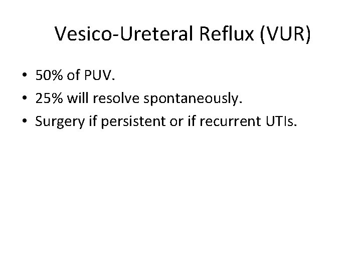 Vesico-Ureteral Reflux (VUR) • 50% of PUV. • 25% will resolve spontaneously. • Surgery