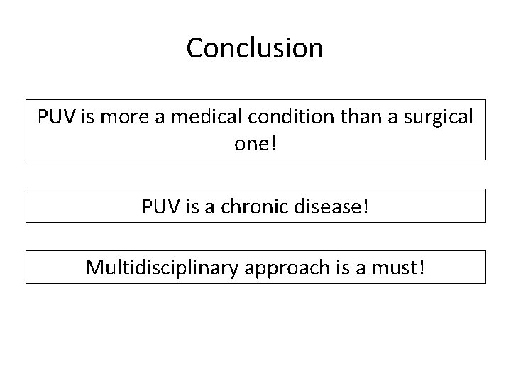 Conclusion PUV is more a medical condition than a surgical one! PUV is a