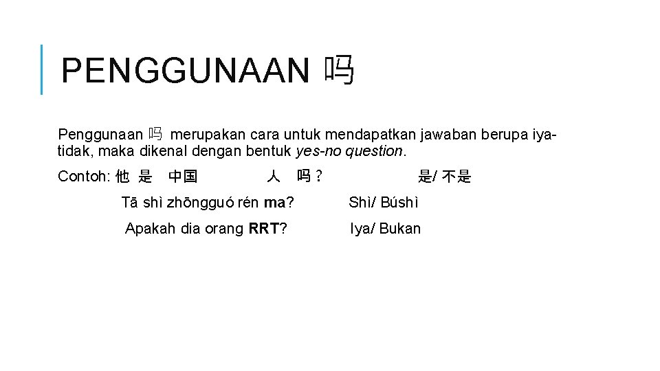 PENGGUNAAN 吗 Penggunaan 吗 merupakan cara untuk mendapatkan jawaban berupa iyatidak, maka dikenal dengan