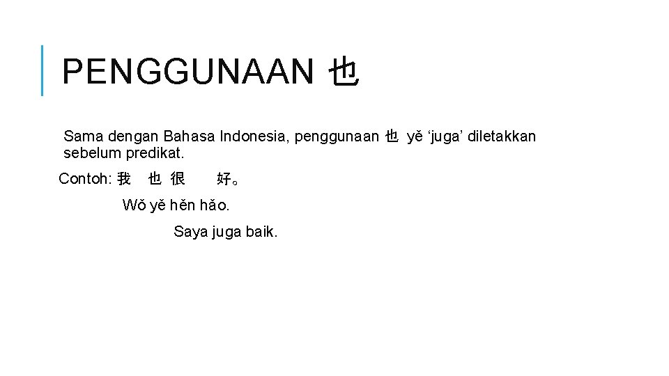 PENGGUNAAN 也 Sama dengan Bahasa Indonesia, penggunaan 也 yě ‘juga’ diletakkan sebelum predikat. Contoh: