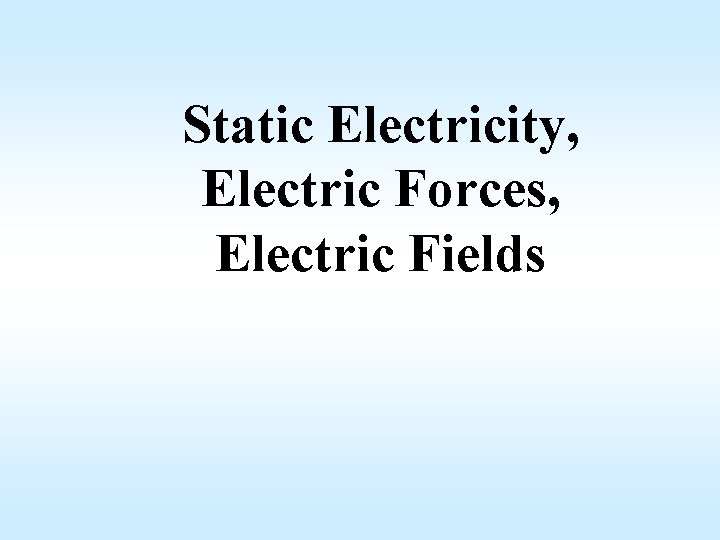 Static Electricity, Electric Forces, Electric Fields 