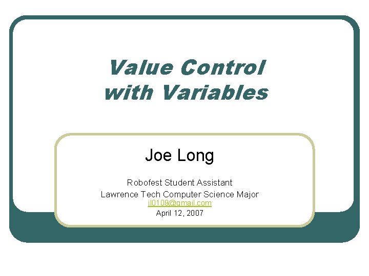 Value Control with Variables Joe Long Robofest Student Assistant Lawrence Tech Computer Science Major
