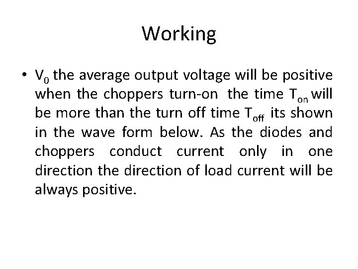 Working • V 0 the average output voltage will be positive when the choppers