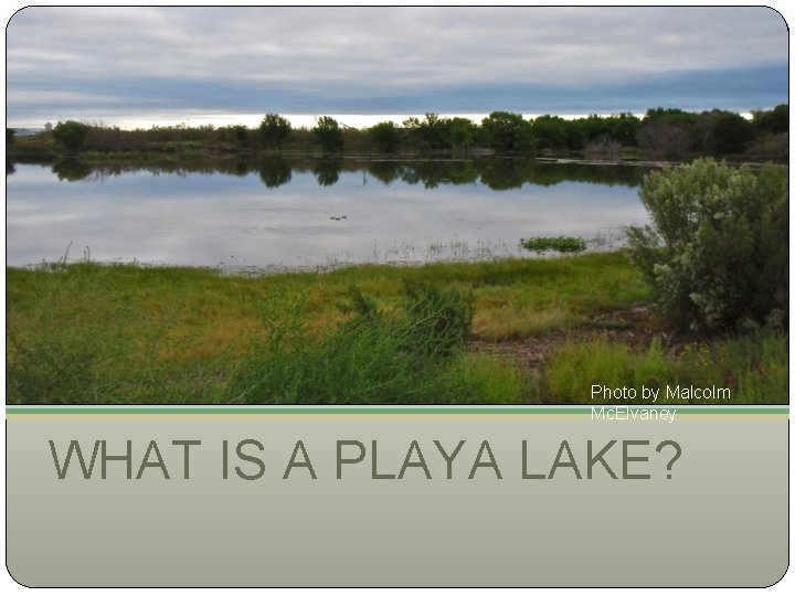 Photo by Malcolm Mc. Elvaney WHAT IS A PLAYA LAKE? 