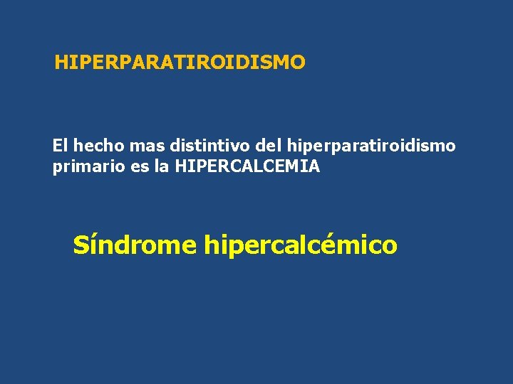 HIPERPARATIROIDISMO El hecho mas distintivo del hiperparatiroidismo primario es la HIPERCALCEMIA Síndrome hipercalcémico HIPERPARATIROIDISMO El hecho mas distintivo del hiperparatiroidismo primario es la HIPERCALCEMIA Síndrome hipercalcémico