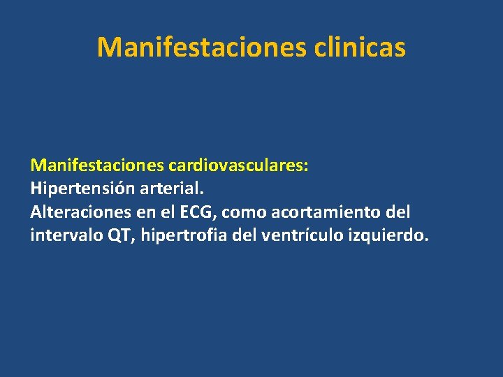 Manifestaciones clinicas Manifestaciones cardiovasculares: Hipertensión arterial. Alteraciones en el ECG, como acortamiento del intervalo Manifestaciones clinicas Manifestaciones cardiovasculares: Hipertensión arterial. Alteraciones en el ECG, como acortamiento del intervalo
