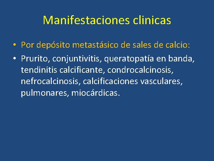 Manifestaciones clinicas • Por depósito metastásico de sales de calcio: • Prurito, conjuntivitis, queratopatía Manifestaciones clinicas • Por depósito metastásico de sales de calcio: • Prurito, conjuntivitis, queratopatía