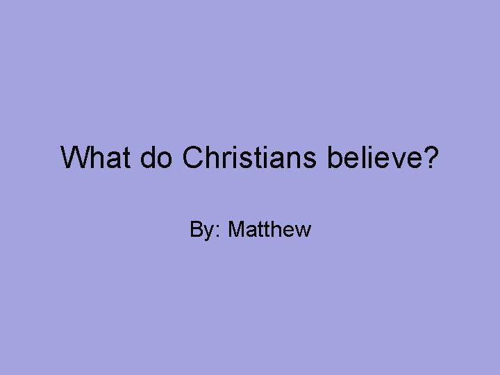 What do Christians believe? By: Matthew 