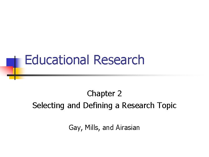 Educational Research Chapter 2 Selecting and Defining a Research Topic Gay, Mills, and Airasian