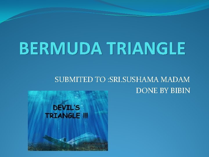 BERMUDA TRIANGLE SUBMITED TO : SRI. SUSHAMA MADAM DONE BY BIBIN 