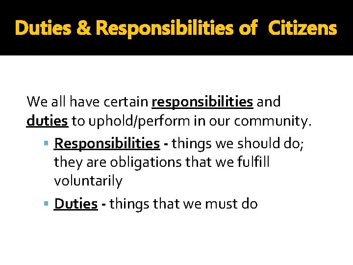 Duties & Responsibilities of Citizens We all have certain responsibilities and duties to uphold/perform