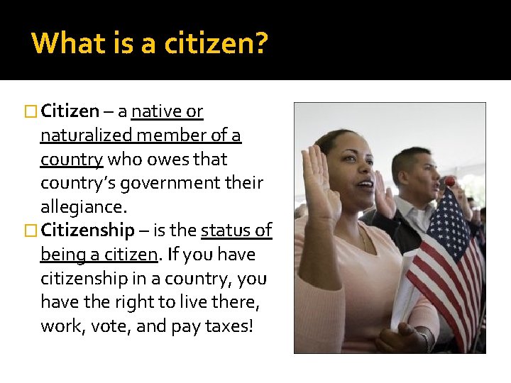 What is a citizen? � Citizen – a native or naturalized member of a