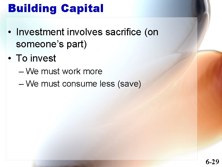 Building Capital • Investment involves sacrifice (on someone’s part) • To invest – We