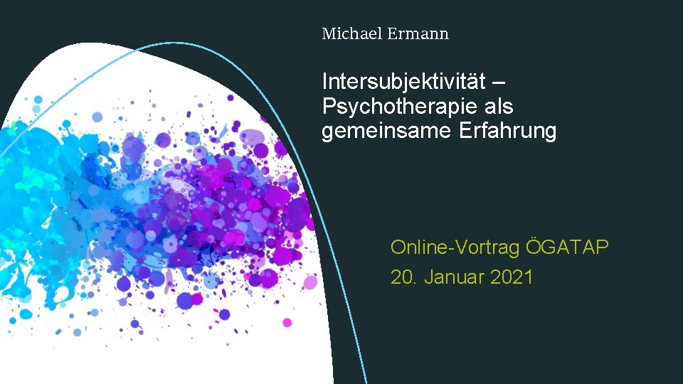 Michael Ermann Intersubjektivität – Psychotherapie als gemeinsame Erfahrung Online-Vortrag ÖGATAP 20. Januar 2021 