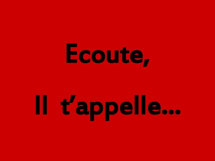 Ecoute, Il t’appelle… 