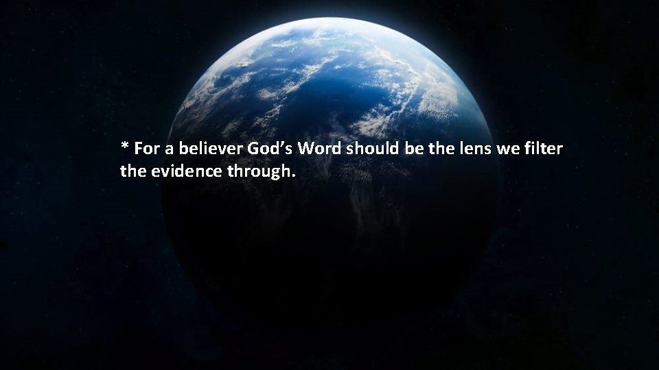 * For a believer God’s Word should be the lens we filter the evidence