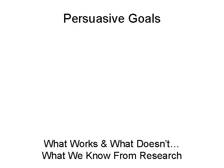 Persuasive Goals What Works & What Doesn’t… What We Know From Research 