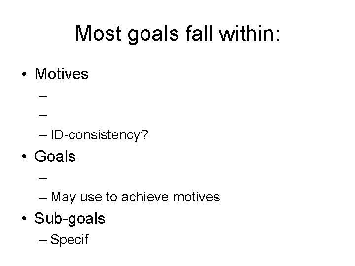 Most goals fall within: • Motives – – – ID-consistency? • Goals – –