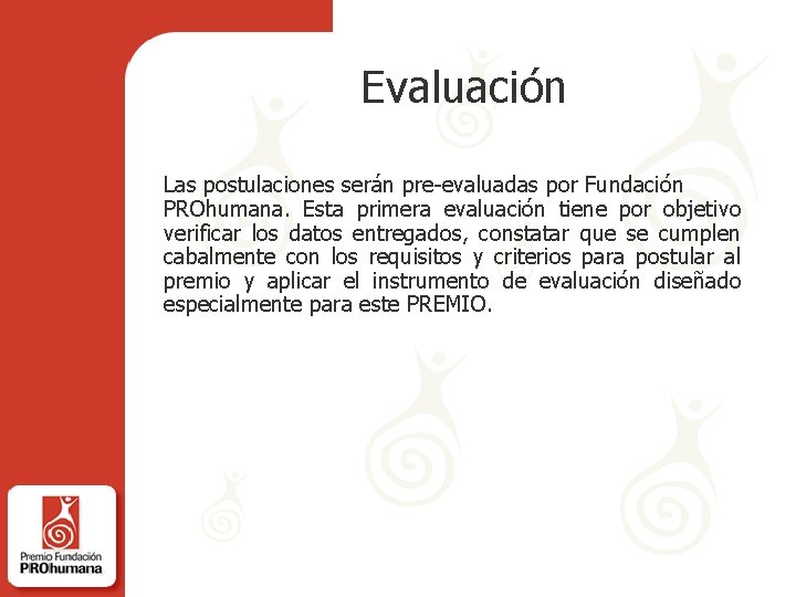 Evaluación Las postulaciones serán pre-evaluadas por Fundación PROhumana. Esta primera evaluación tiene por objetivo