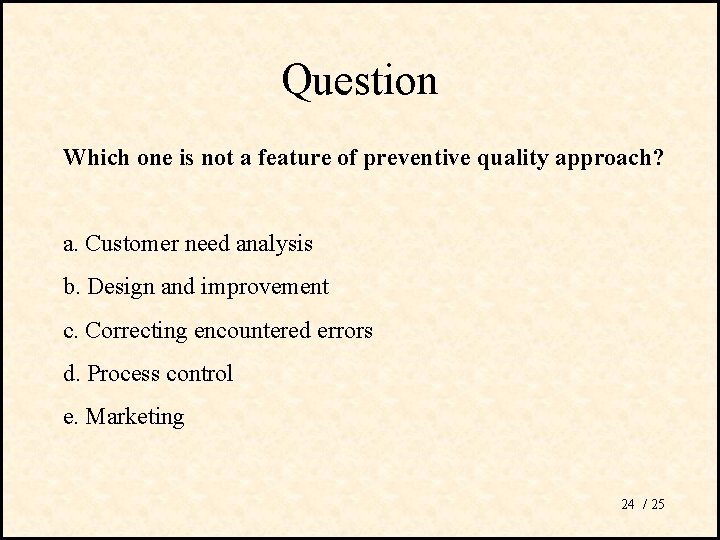 Question Which one is not a feature of preventive quality approach? a. Customer need