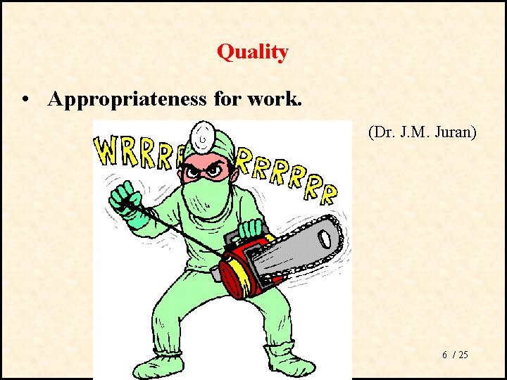Quality • Appropriateness for work. (Dr. J. M. Juran) 6 / 25 