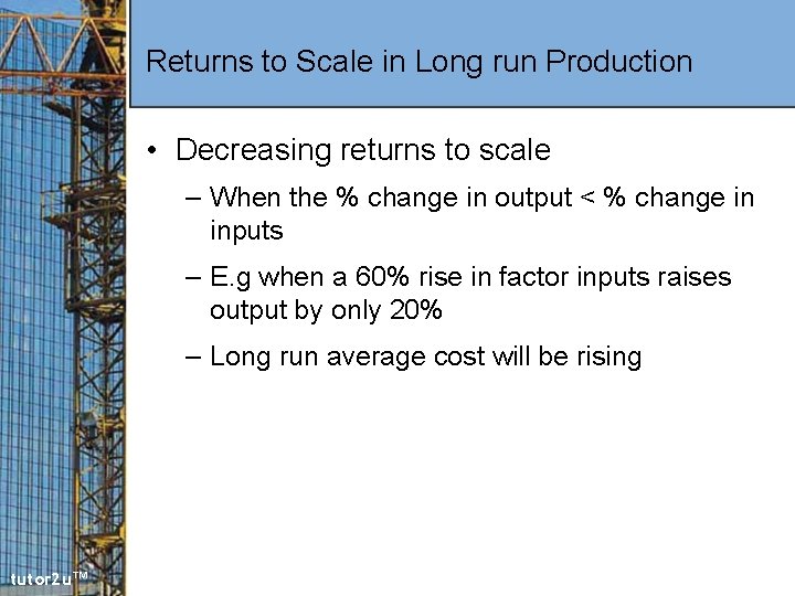 Returns to Scale in Long run Production • Decreasing returns to scale – When