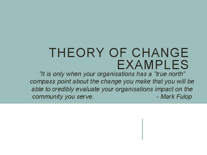 THEORY OF CHANGE EXAMPLES "It is only when your organisations has a "true north"