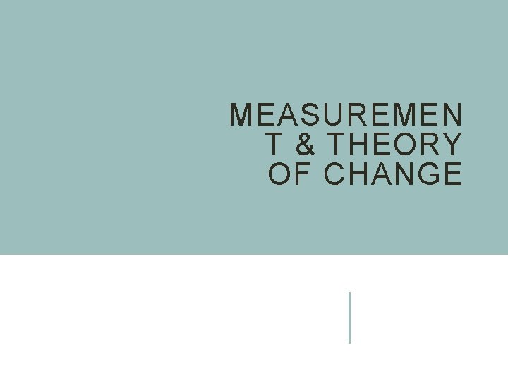 MEASUREMEN T & THEORY OF CHANGE 