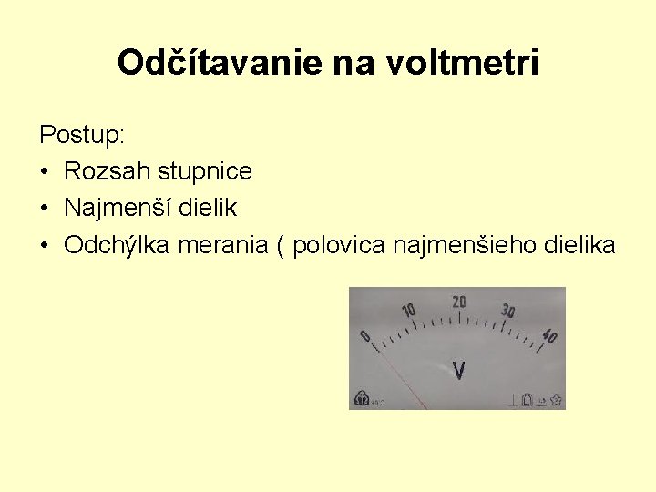 Odčítavanie na voltmetri Postup: • Rozsah stupnice • Najmenší dielik • Odchýlka merania (