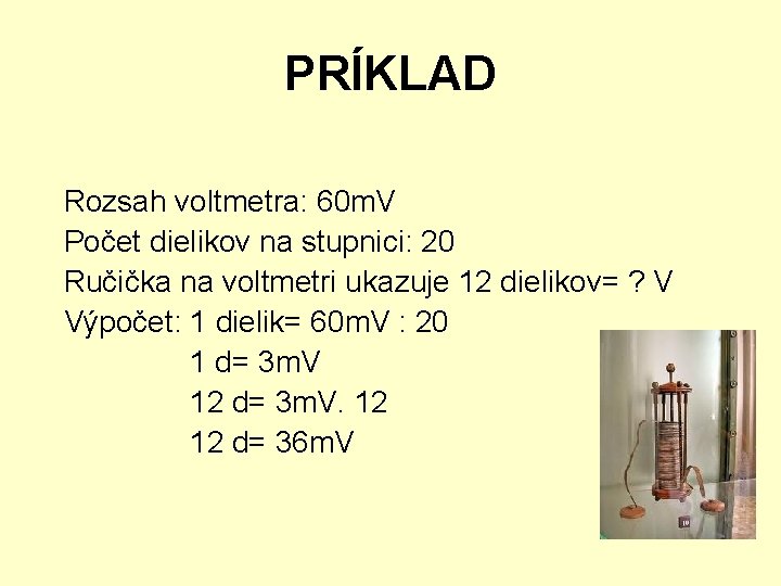 PRÍKLAD Rozsah voltmetra: 60 m. V Počet dielikov na stupnici: 20 Ručička na voltmetri