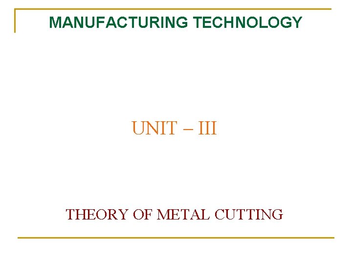 MANUFACTURING TECHNOLOGY UNIT – III THEORY OF METAL CUTTING 