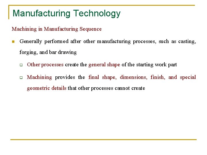 Manufacturing Technology Machining in Manufacturing Sequence n Generally performed after other manufacturing processes, such