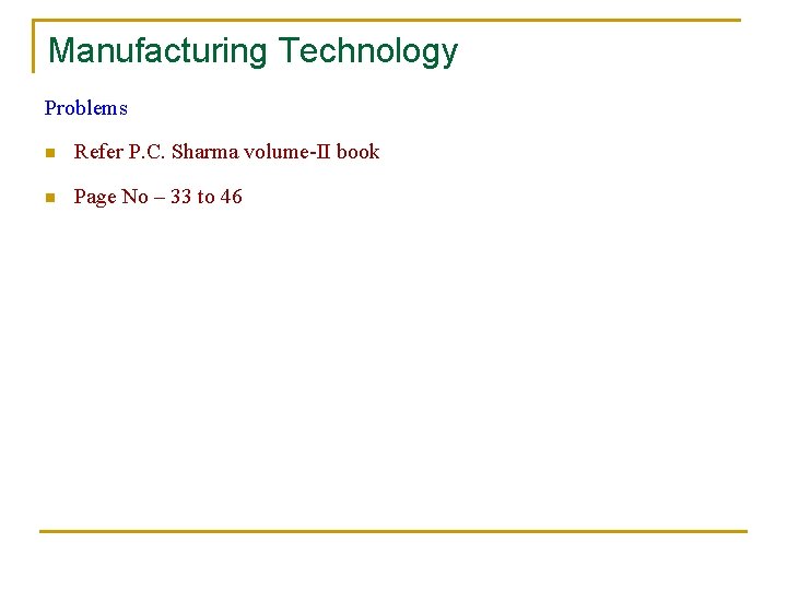Manufacturing Technology Problems n Refer P. C. Sharma volume-II book n Page No –