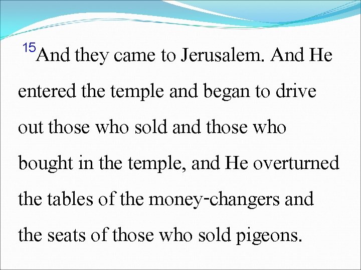 15 And they came to Jerusalem. And He entered the temple and began to