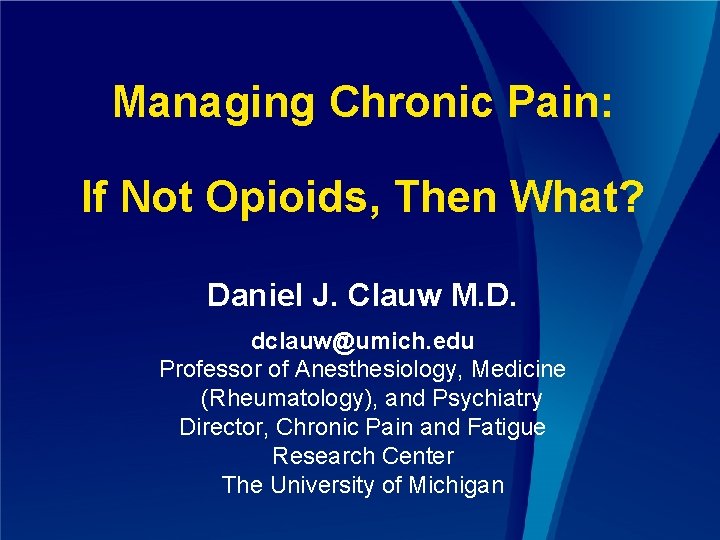 Managing Chronic Pain: If Not Opioids, Then What? Daniel J. Clauw M. D. dclauw@umich.