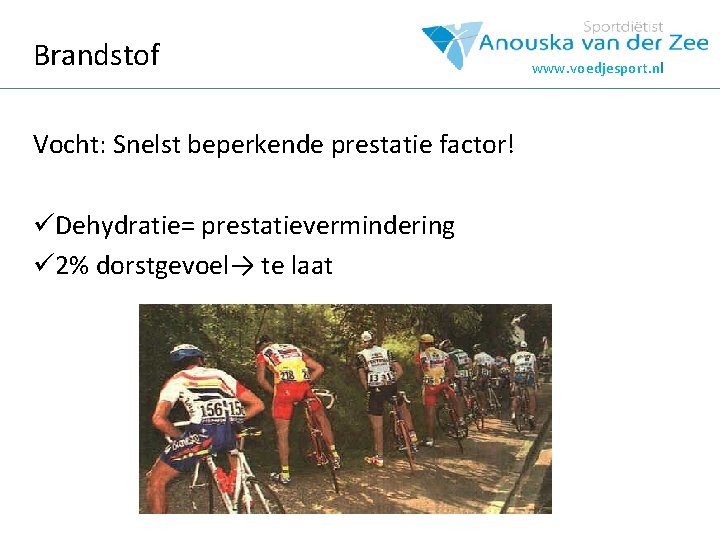 Brandstof Vocht: Snelst beperkende prestatie factor! üDehydratie= prestatievermindering ü 2% dorstgevoel→ te laat www.