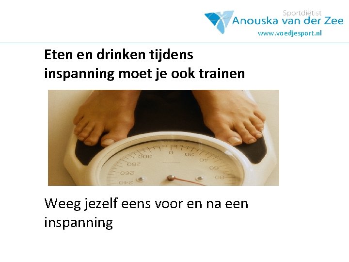 www. voedjesport. nl Eten en drinken tijdens inspanning moet je ook trainen Weeg jezelf