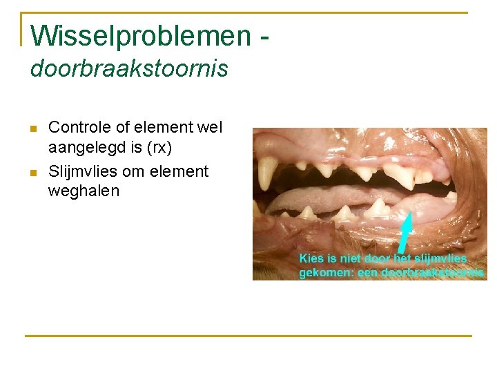 Wisselproblemen doorbraakstoornis n n Controle of element wel aangelegd is (rx) Slijmvlies om element