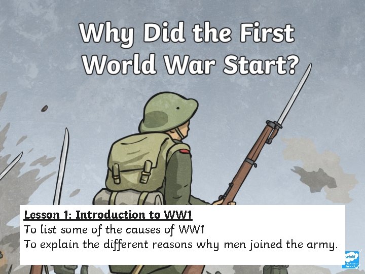 Lesson 1: Introduction to WW 1 To list some of the causes of WW Lesson 1: Introduction to WW 1 To list some of the causes of WW