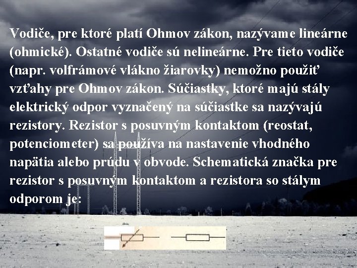 Vodiče, pre ktoré platí Ohmov zákon, nazývame lineárne (ohmické). Ostatné vodiče sú nelineárne. Pre