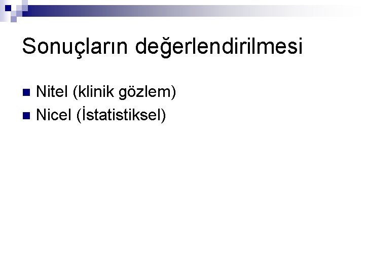 Sonuçların değerlendirilmesi Nitel (klinik gözlem) n Nicel (İstatistiksel) n 