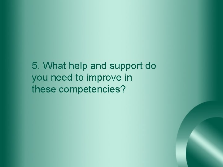 5. What help and support do you need to improve in these competencies? 