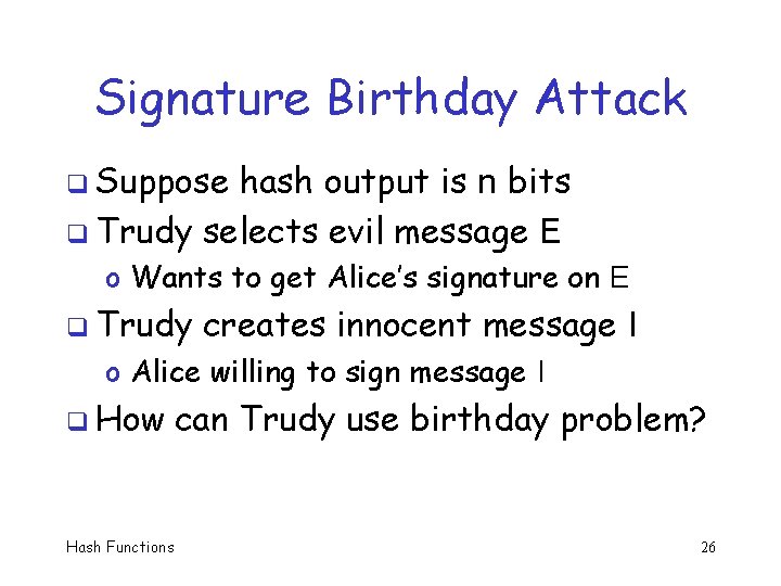 Signature Birthday Attack q Suppose hash output is n bits q Trudy selects evil