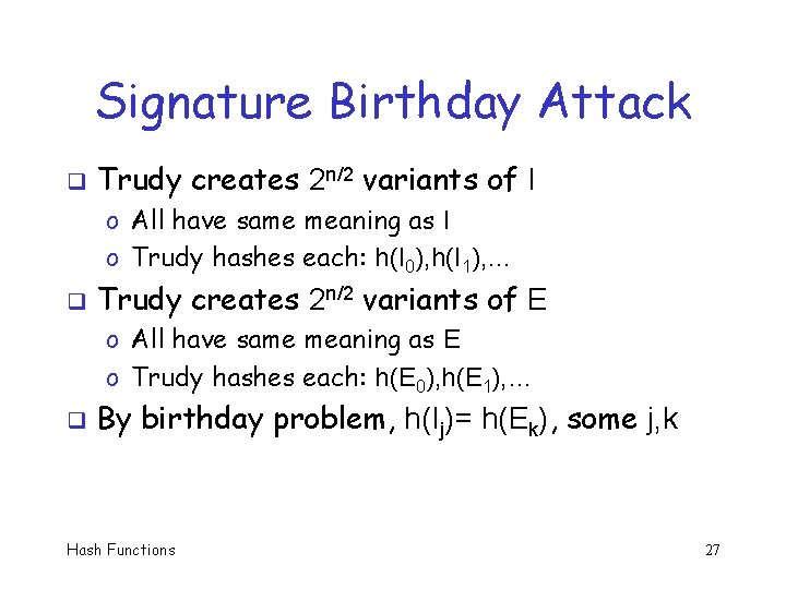 Signature Birthday Attack q Trudy creates 2 n/2 variants of I o All have