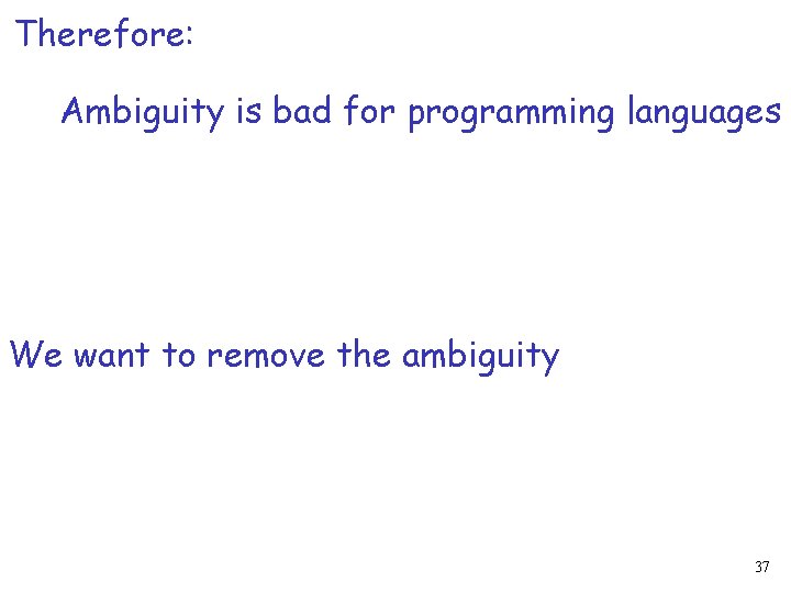 Therefore: Ambiguity is bad for programming languages We want to remove the ambiguity 37
