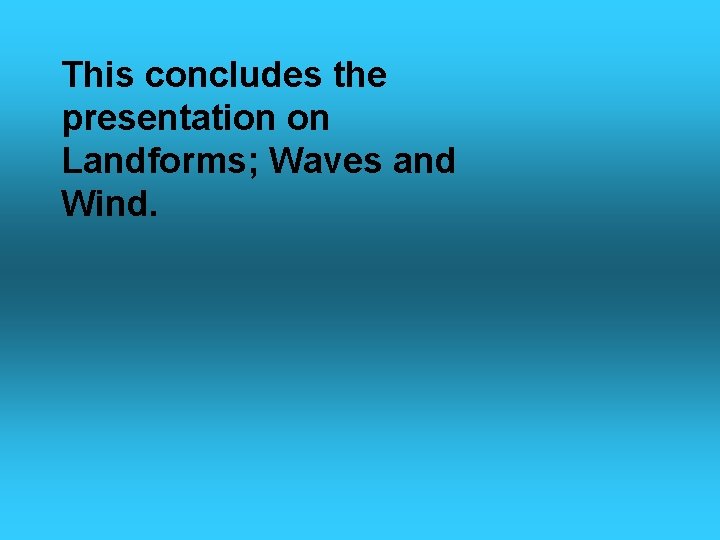 This concludes the presentation on Landforms; Waves and Wind. 