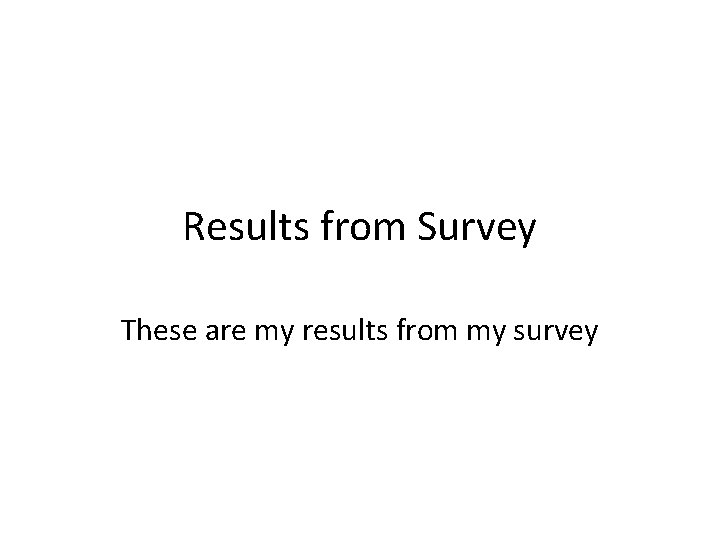 Results from Survey These are my results from my survey 