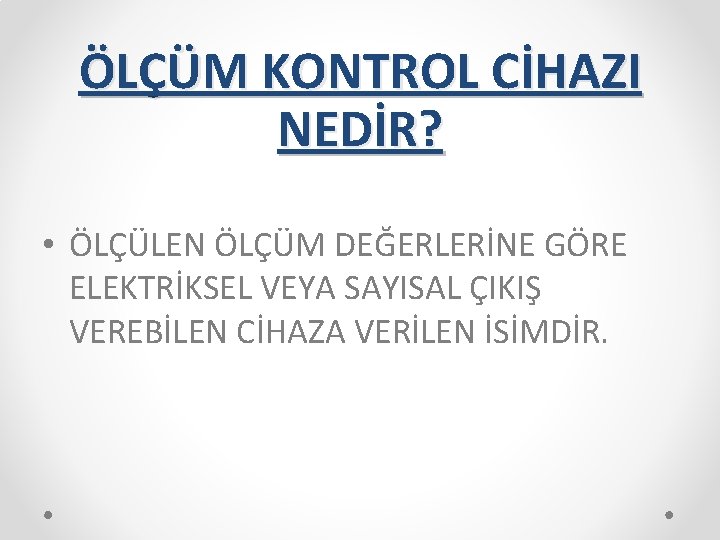 ÖLÇÜM KONTROL CİHAZI NEDİR? • ÖLÇÜLEN ÖLÇÜM DEĞERLERİNE GÖRE ELEKTRİKSEL VEYA SAYISAL ÇIKIŞ VEREBİLEN