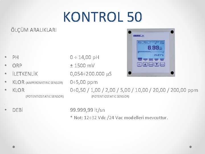 ÖLÇÜM ARALIKLARI KONTROL 50 • • • PH ORP İLETKENLİK KLOR (AMPEROMETRIC SENSOR) KLOR